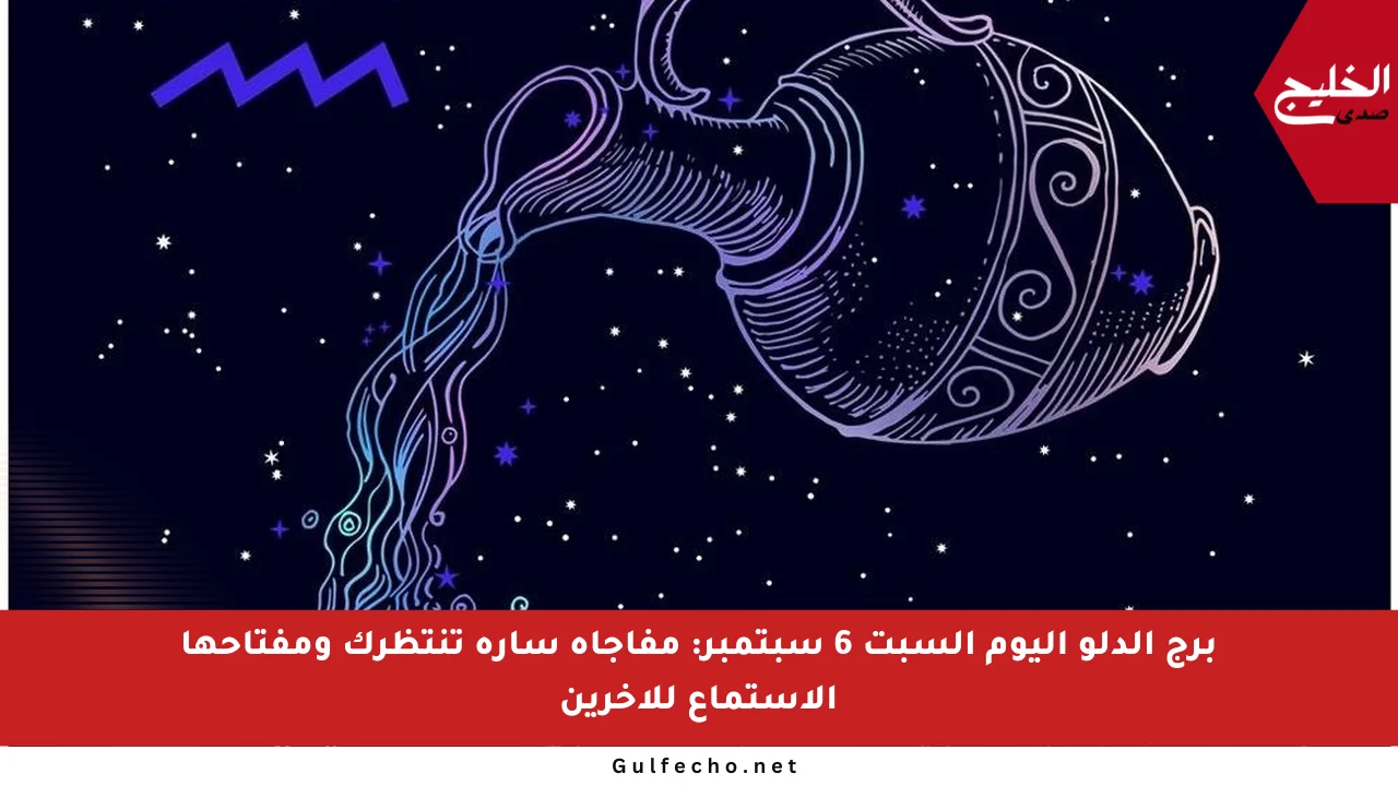 برج الدلو اليوم السبت 6 سبتمبر: مفاجأة سارة تنتظرك ومفتاحها الاستماع للآخرين